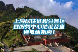 上海居住证积分各区县服务中心地址及查询电话指南！