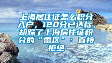 上海居住证怎么积分入户，120分已达标，却踩了上海居住证积分的“雷区”：直接拒绝