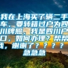 我在上海买了辆二手车，要转籍过户为四川牌照，我是四川户口，如何办理？帮帮我，谢谢了？？？？？急急急