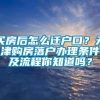 买房后怎么迁户口？天津购房落户办理条件及流程你知道吗？