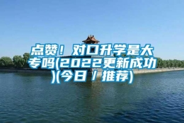 点赞！对口升学是大专吗(2022更新成功)(今日／推荐)