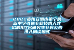 2022贵州安顺市镇宁民族中学引进专业技术人才拟聘用7名研究生补充公告进入阅读模式