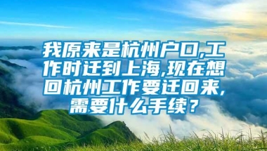 我原来是杭州户口,工作时迁到上海,现在想回杭州工作要迁回来,需要什么手续？