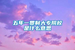 五年一贯制大专院校是什么意思