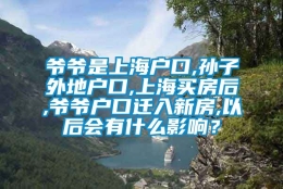 爷爷是上海户口,孙子外地户口,上海买房后,爷爷户口迁入新房,以后会有什么影响？