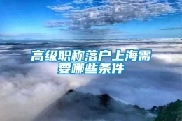 高级职称落户上海需要哪些条件