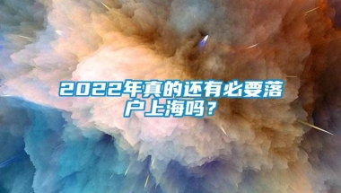 2022年真的还有必要落户上海吗？