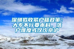 深圳拟收紧户籍政策：大专不行要本科，落户难度或仅次京沪