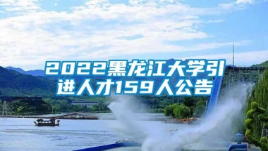 2022黑龙江大学引进人才159人公告