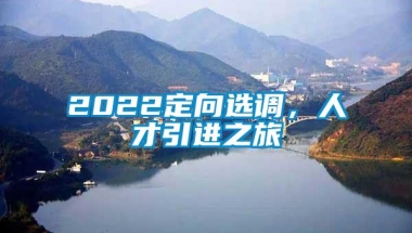 2022定向选调，人才引进之旅