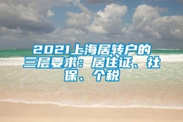 2021上海居转户的三层要求：居住证、社保、个税