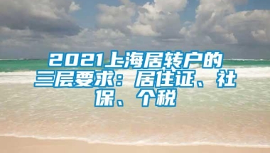 2021上海居转户的三层要求：居住证、社保、个税