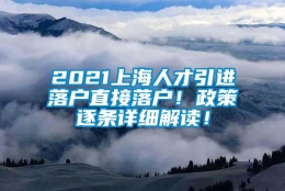 2021上海人才引进落户直接落户！政策逐条详细解读！