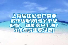 上海居住证落户需要的中级职称(考个中级职称，就能落户上海？4个细节需要注意)