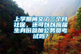 上学期间交了三个月社保，还可以以应届生身份参加公务员考试吗？