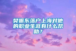 樊振东落户上海对他的职业生涯有什么帮助？