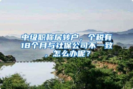 中级职称居转户，个税有18个月与社保公司不一致，怎么办呢？