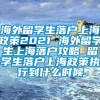 海外留学生落户上海政策2021 海外留学生上海落户攻略 留学生落户上海政策执行到什么时候