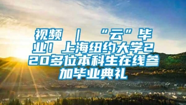 视频 ｜ “云”毕业！上海纽约大学220多位本科生在线参加毕业典礼