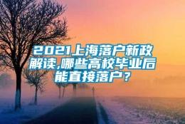 2021上海落户新政解读,哪些高校毕业后能直接落户？