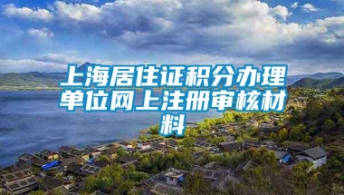 上海居住证积分办理单位网上注册审核材料