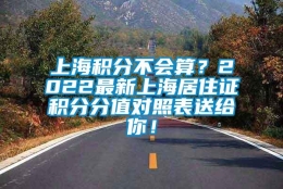 上海积分不会算？2022最新上海居住证积分分值对照表送给你！