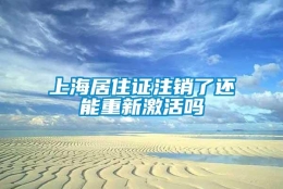 上海居住证注销了还能重新激活吗