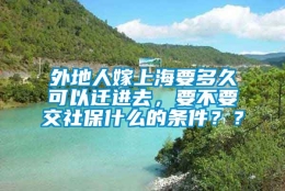 外地人嫁上海要多久可以迁进去，要不要交社保什么的条件？？