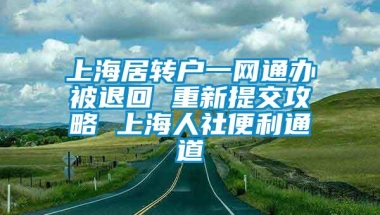 上海居转户一网通办被退回 重新提交攻略 上海人社便利通道