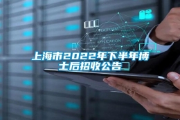 上海市2022年下半年博士后招收公告