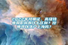 2022年技师证、高级技师和职称有什么区别？技师可以落户上海吗？