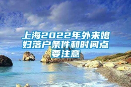 上海2022年外来媳妇落户条件和时间点要注意