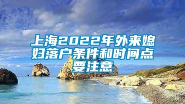 上海2022年外来媳妇落户条件和时间点要注意