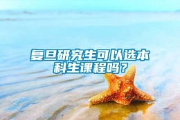 复旦研究生可以选本科生课程吗？