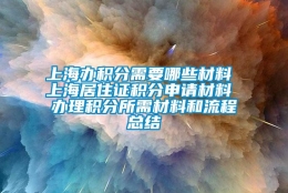 上海办积分需要哪些材料 上海居住证积分申请材料 办理积分所需材料和流程总结