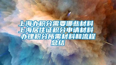 上海办积分需要哪些材料 上海居住证积分申请材料 办理积分所需材料和流程总结