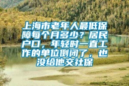 上海市老年人最低保障每个月多少？居民户口，年轻时一直工作的单位倒闭了，也没给他交社保