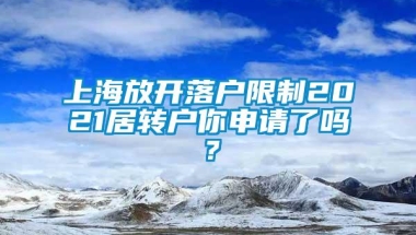 上海放开落户限制2021居转户你申请了吗？