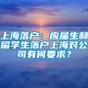 上海落户：应届生和留学生落户上海对公司有何要求？