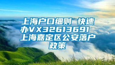 上海户口细则 快速办VX32613691 上海嘉定区公安落户政策