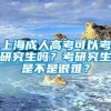 上海成人高考可以考研究生吗？考研究生是不是很难？