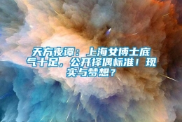 天方夜谭：上海女博士底气十足，公开择偶标准！现实与梦想？