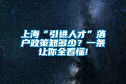 上海“引进人才”落户政策知多少？一条让你全看懂!