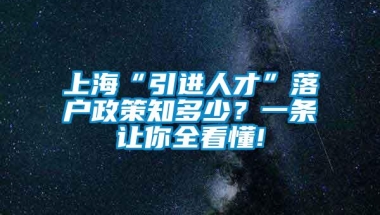 上海“引进人才”落户政策知多少？一条让你全看懂!