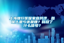 上海推行医保家庭共济，参保人是亏还是赚？释放了什么信号？