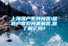 上海落户系列问答!居转户常见问题解答,你了解了吗？