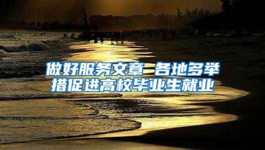 做好服务文章 各地多举措促进高校毕业生就业