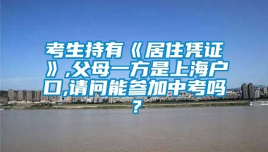 考生持有《居住凭证》,父母一方是上海户口,请问能参加中考吗？