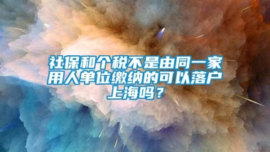 社保和个税不是由同一家用人单位缴纳的可以落户上海吗？