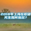 2018年上海在职研究生如何报名？